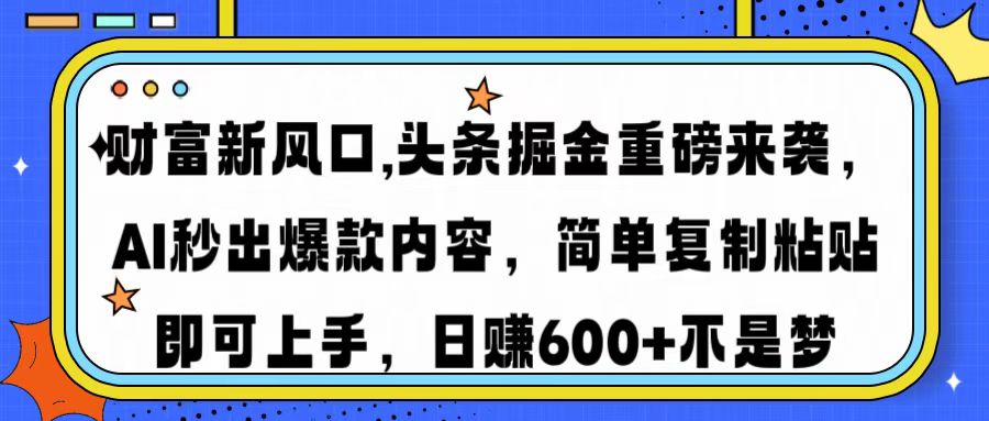 财富新风口,头条掘金重磅来袭，AI秒出爆款内容，简单复制粘贴即可上手，日赚600+不是梦-易创网