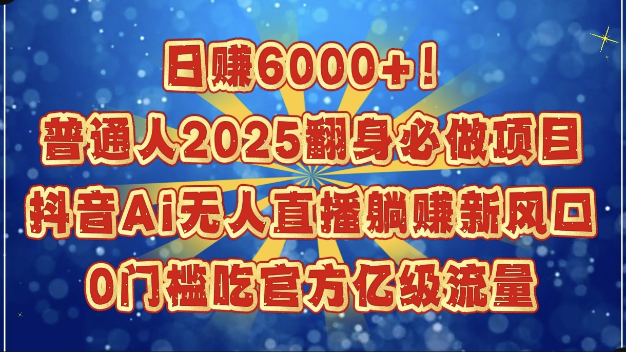 日赚6000+！普通人2025翻身必做项目，抖音Ai无人直播躺赚新风口，0门槛吃官方亿级流量-易创网