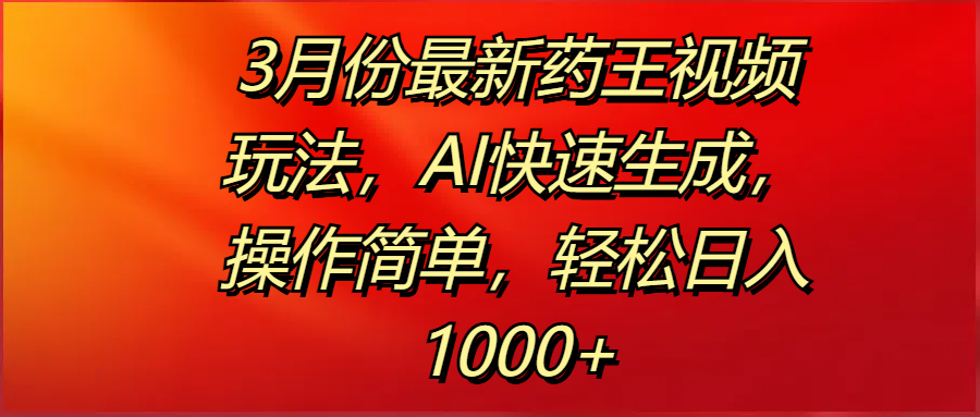 3月份最新药王视频玩法，AI快速生成，操作简单，轻松日入1000+-易创网
