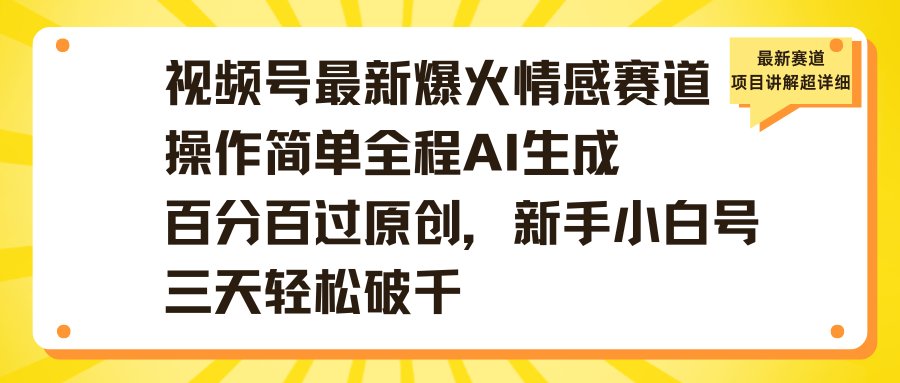 视频号最新爆火情感赛道操作简单全程AI生成百分百过原创，新手小白号三天轻松破千-易创网