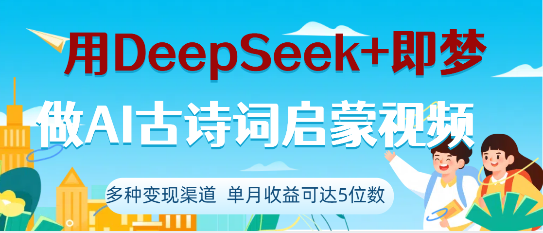 DeepSeek+即梦做AI古诗词启蒙视频，两个月涨粉22W，总变现5位数-易创网