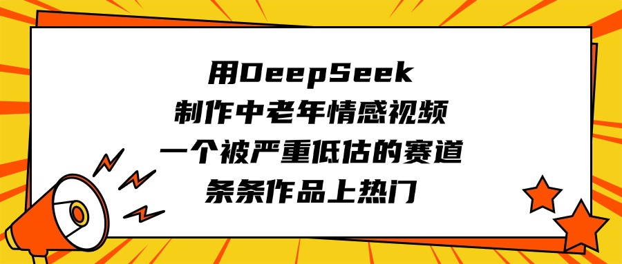 用DeepSeek制作中老年情感视频，一个被严重低估的赛道，条条作品上热门倾城领域-倾城领域