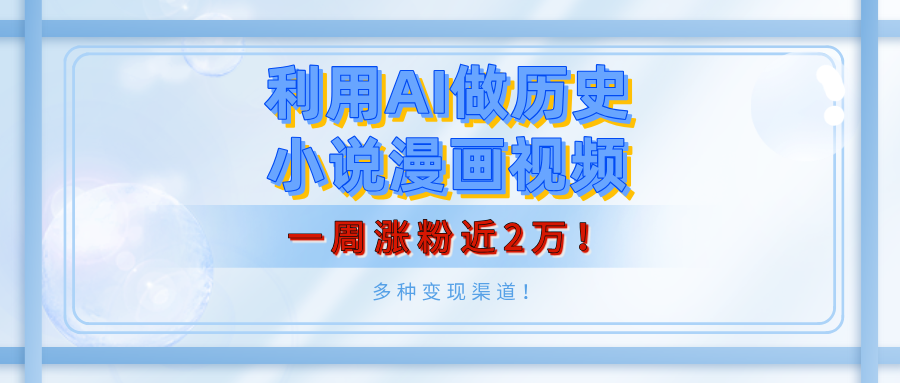 利用AI做历史小说漫画视频，有人月入5000+，一周涨粉近2万！多种变现渠道！-易创网