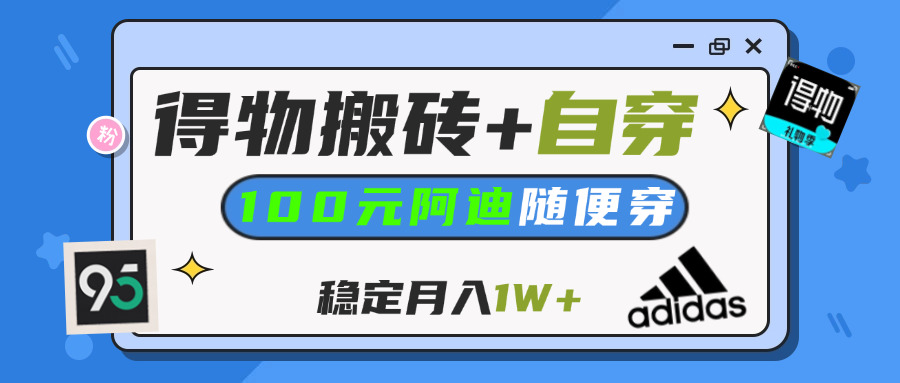 【得物】鞋服搬砖,自穿阿迪100+,一单50-500+,小白轻松上手,月入1W+-易创网