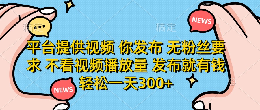 平台提供视频，你发布  无粉丝要求，不看视频播放量，发布就有钱，轻松一天300+倾城领域-倾城领域