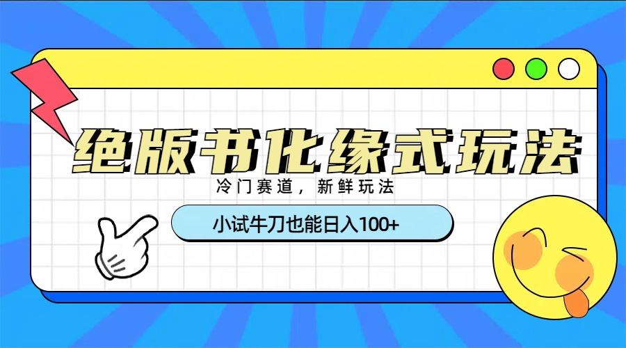 冷门赛道绝版书化缘式玩法，小试牛刀也能日入100+-易创网