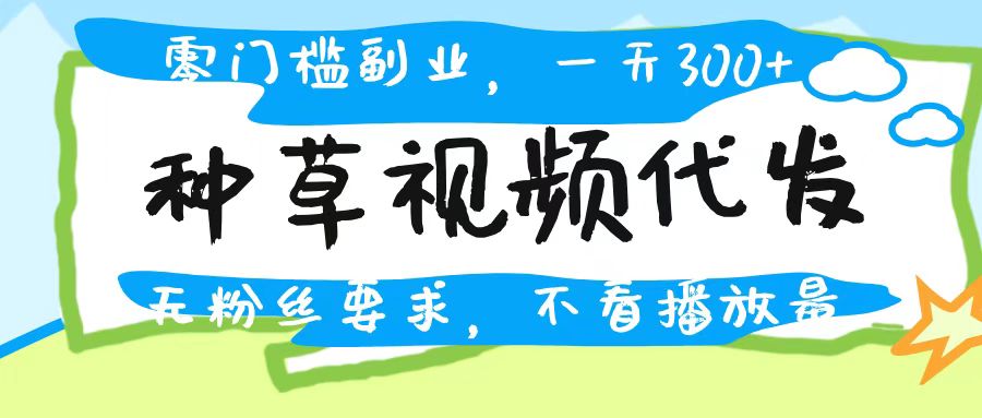 种草视频代发，无门槛日入300+，无粉丝要求，不看播放量倾城领域-倾城领域