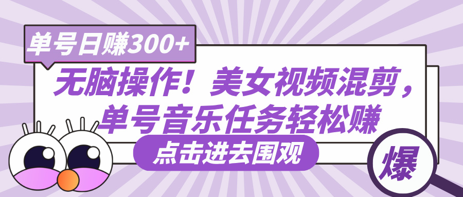 无脑操作！美女视频混剪，单号音乐任务轻松日赚300+倾城领域-倾城领域