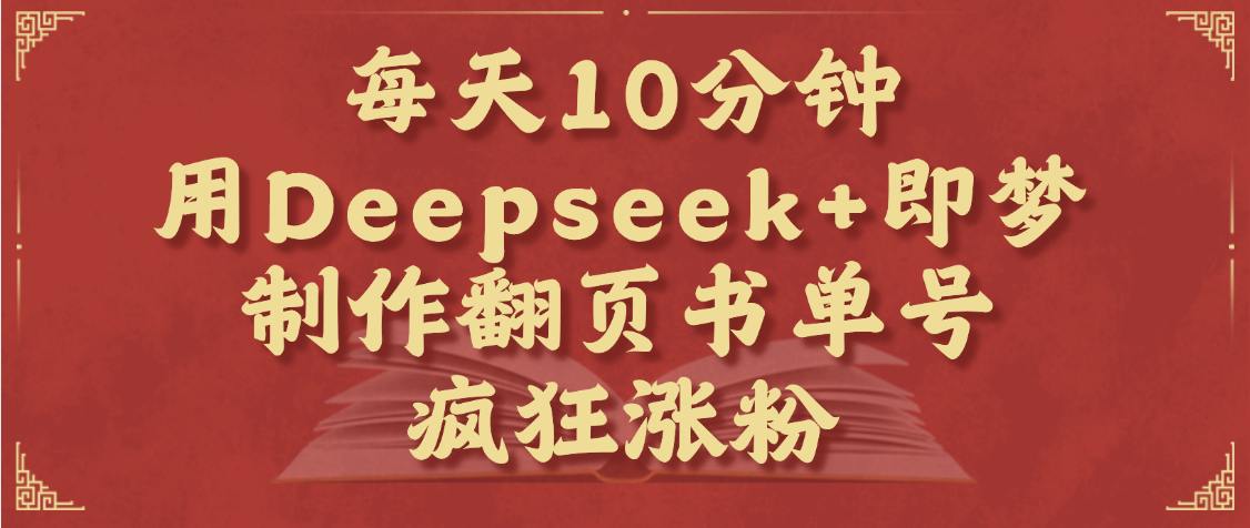 每天十分钟，用Deepseek+即梦，制作翻页书单号，疯狂涨粉，单日变现1000+倾城领域-倾城领域