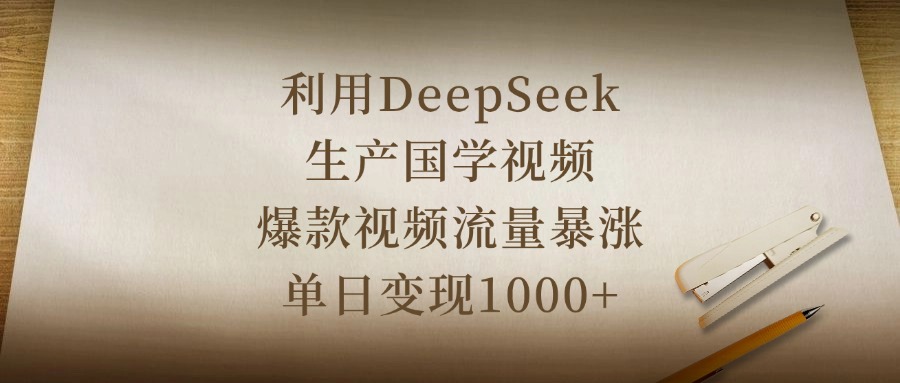 利用DeepSeek生产国学视频，爆款视频流量暴涨，单日变现1000+-易创网