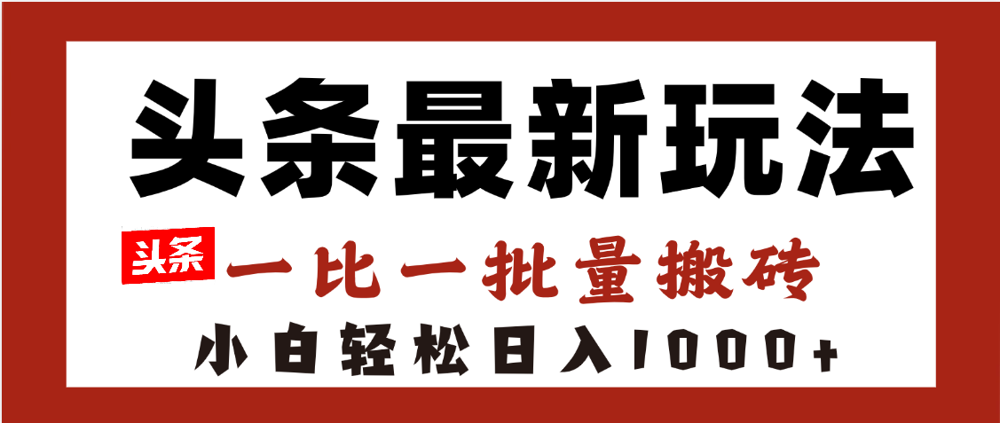 头条最新玩法，一比一批量搬砖，小白轻松日入1000+倾城领域-倾城领域