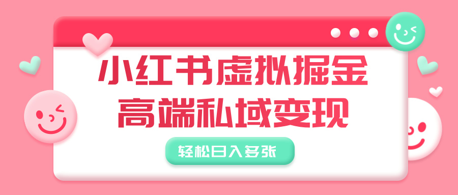 小红书虚拟掘金，高端私域变现，轻松日入多张-易创网
