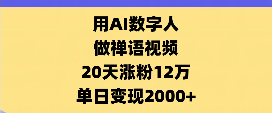 AI数字人，禅语视频，20天涨粉12万，单日变现2000+-易创网
