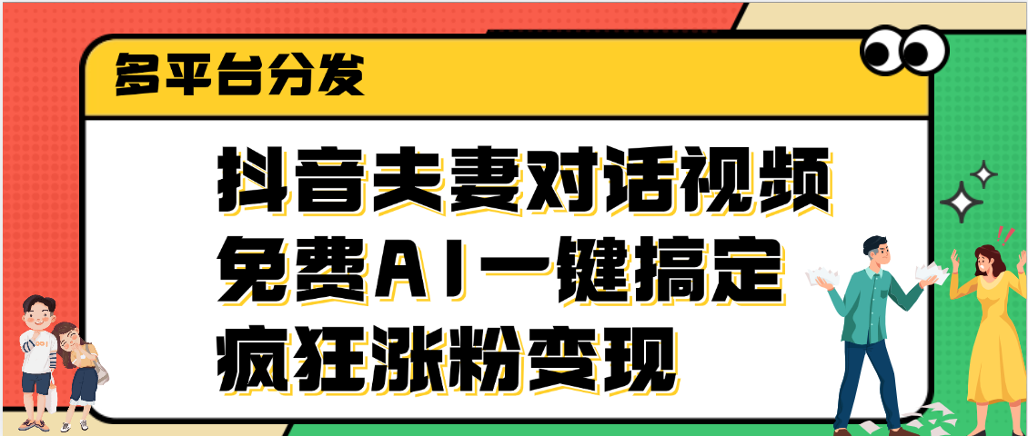 抖音夫妻对话视频，免费AI一键搞定，多平台分发，疯狂涨粉变现-易创网