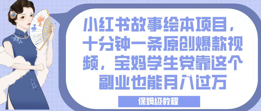 小红书故事绘本项目，十分钟一条原创爆款视频，宝妈学生党靠这个副业也能月入过万，保姆级教程倾城领域-倾城领域