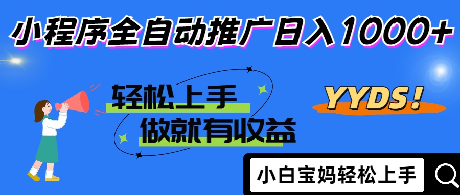 25年最新风口小程序全自动推广日入1000+-易创网
