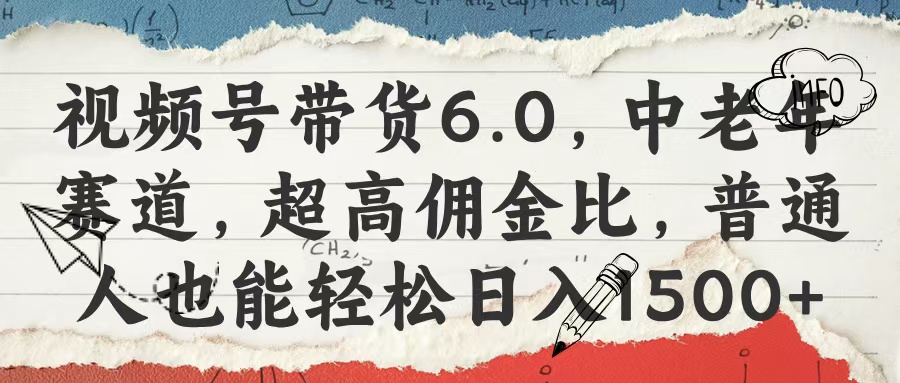 视频号带货6.0，中老年赛道，超高佣金比，普通人也能轻松日入1500+-易创网