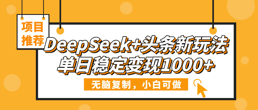 DeepSeek+头条新玩法，无脑复制，小白可做，单日稳定变现1000+-易创网