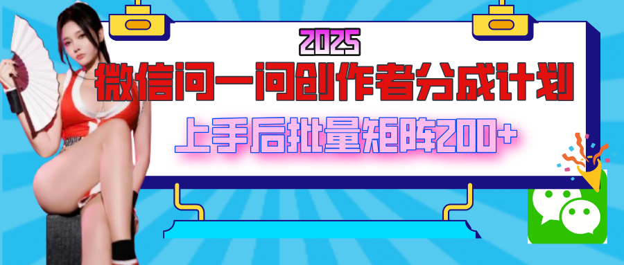2025最新微信问一问创作者分成计划，上手后批量矩阵日入200+-易创网