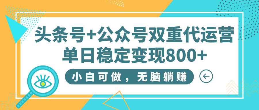 头条号+公众号双重代运营，小白可做，无脑躺赚，单日稳定变现800+-易创网
