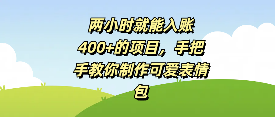 两小时就能入账400+的项目，手把手教你制作可爱表情包倾城领域-倾城领域