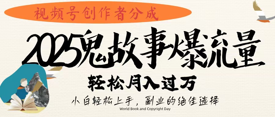视频号创作者分成，2025年鬼故事爆流量，小白轻松上手，副业的绝佳选择，轻松月入过万-易创网