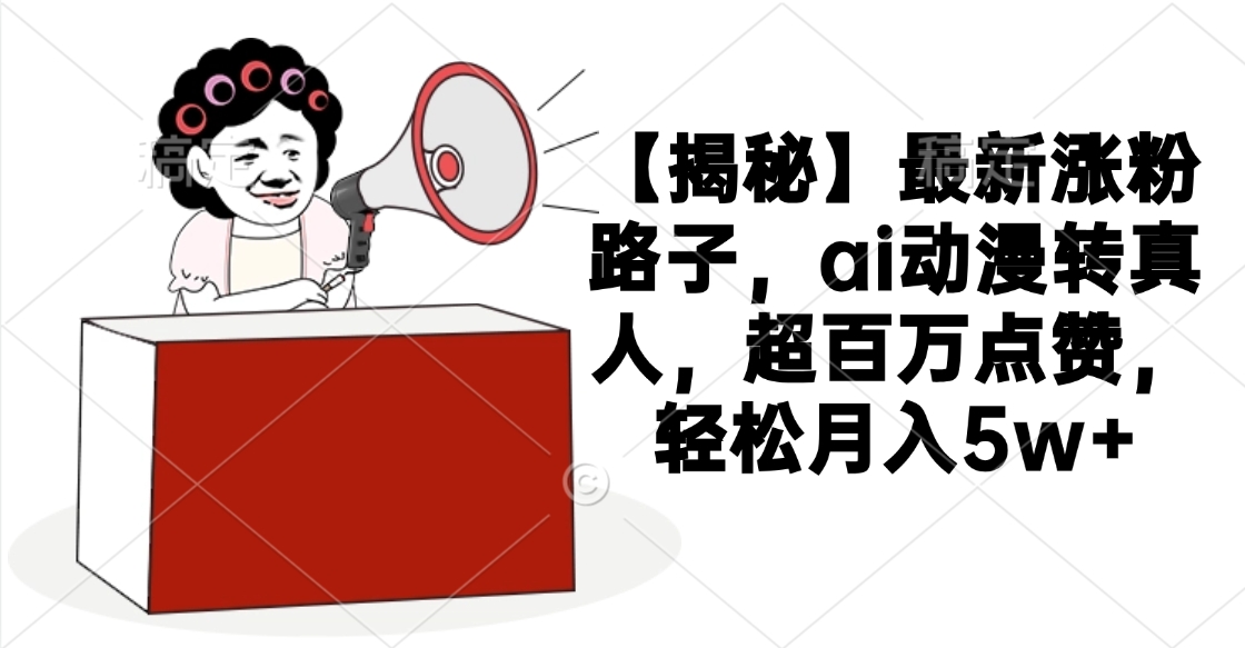【揭秘】最新涨粉路子，ai动漫转真人，超百万点赞，轻松月入5w+-易创网