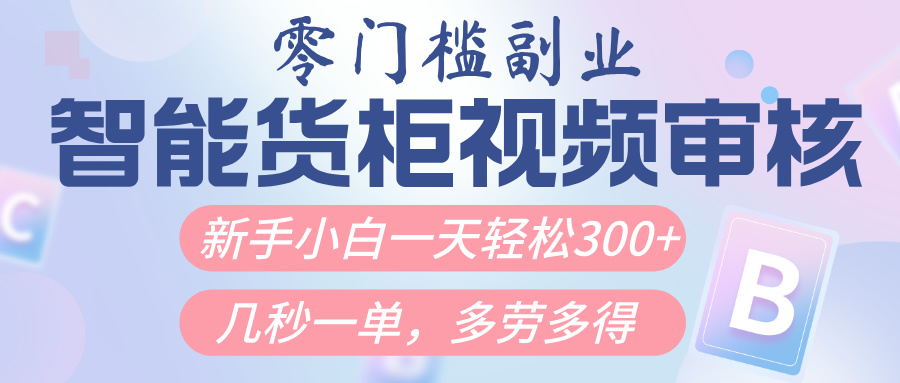 智能货柜视频审核，几秒一单，多劳多得，新人小白一天轻松300+，零门槛-易创网