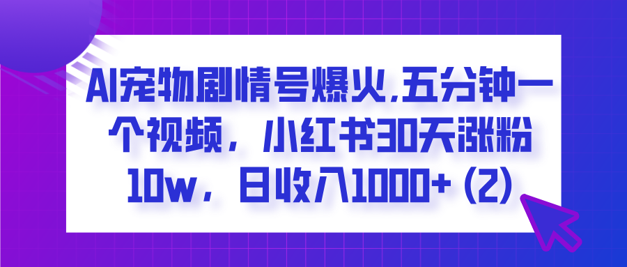  AI宠物剧情号爆火,五分钟一个视频，小红书30天涨粉10w，日收入1000+-易创网