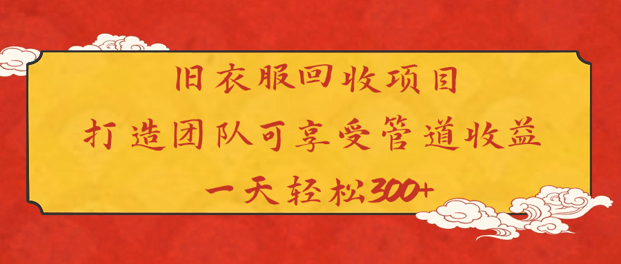 旧衣服回收项目打造团队可享受管道收益一天轻松300+-易创网