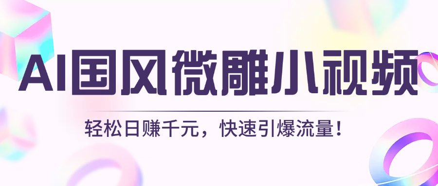 AI国风微雕小视频：轻松日赚千元，快速引爆流量！-易创网