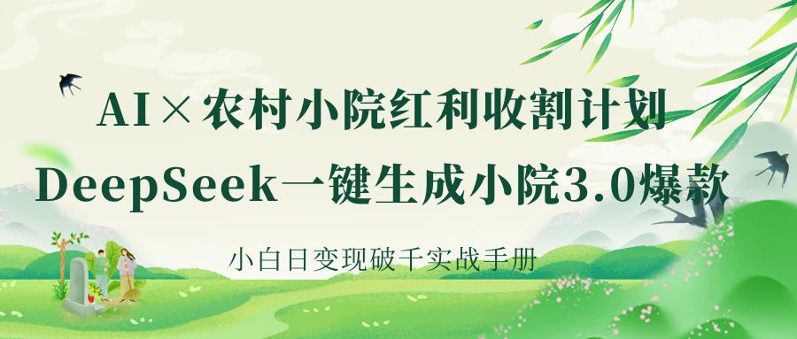 《AI×农村小院红利收割：DeepSeek一键生成小院3.0爆款，小白日变现破千实战手册》-易创网