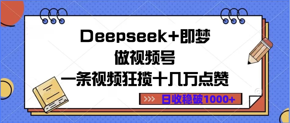 Deepseek+即梦做视频号，一条视频狂揽十几万点赞，日收稳破1000+-易创网
