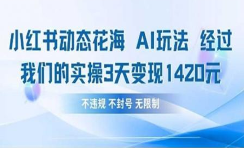 小红书动态花海AI玩法 我们实操3天变现1420-易创网