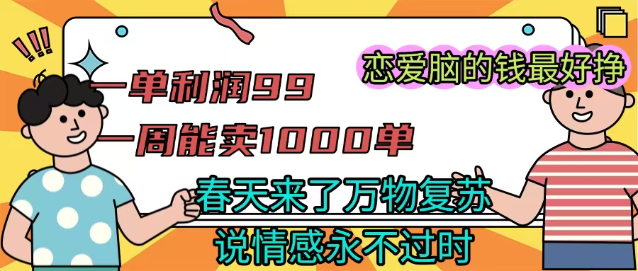 《一单利润99 一周能出1000单，春天来了，万物复苏，恋爱脑的钱最好赚》-易创网