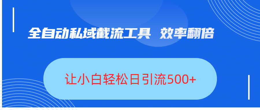 全自动私域截流工具，效率翻倍，让小白轻松日引流500+-易创网