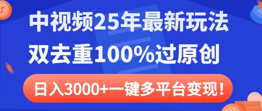 中视频25年最新玩法，双去重100%过原创，日入3000+一键多平台变现-易创网