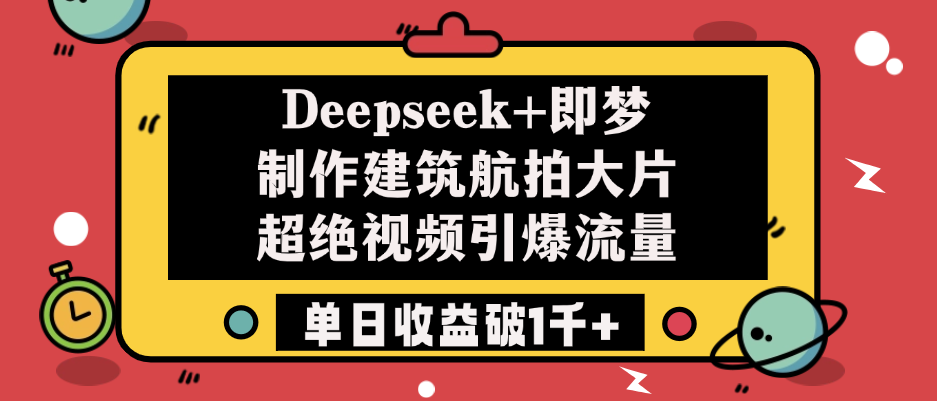 Deepseek+即梦制作建筑航拍大片，超绝视频引爆流量，单日收益破1千+-易创网