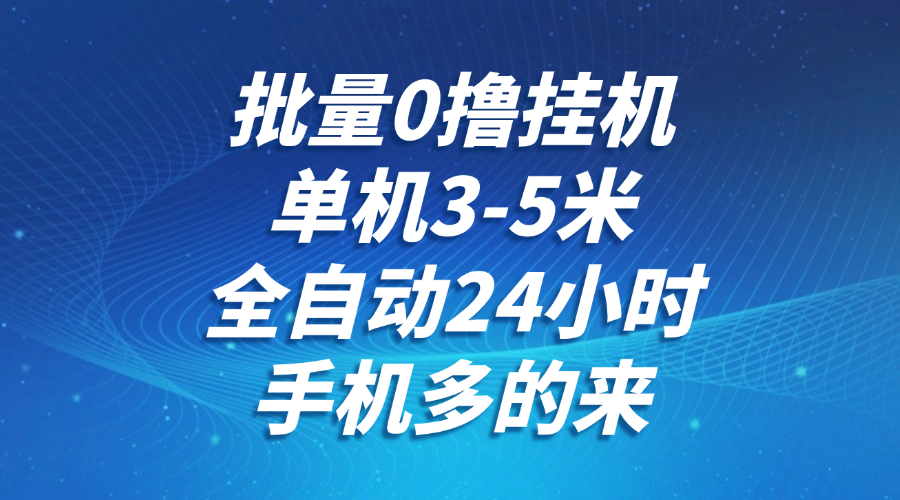 批量0撸全自动挂机，单机3-5米，全自动24小时，手机多的来，不养鸡，无风控，无网络限制-易创网