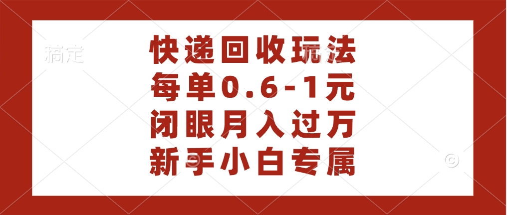 快递回收自助玩法，每单收益0.6到1元，闭眼也能月入一万，适合新手小白-易创网