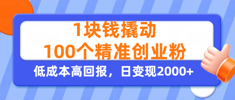 1块钱撬动100个精准创业粉，单人单日引流500+创业粉，日变现2000+-易创网