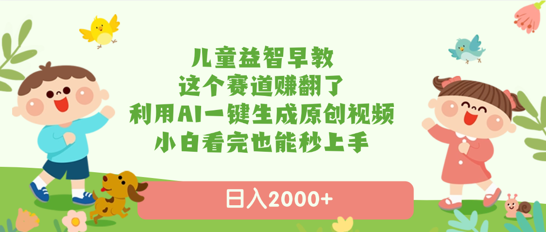 儿童益智早教，这个赛道赚翻了，利用AI一键生成原创视频，日入2000+，小白看完也能秒上手-易创网