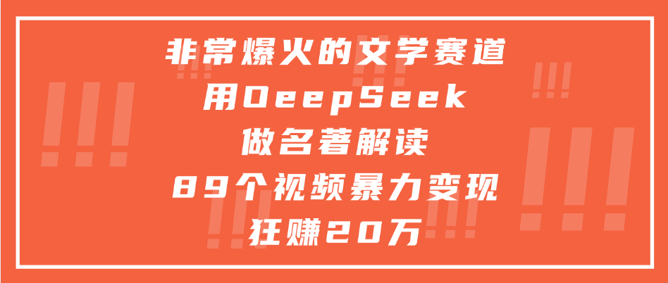 非常爆火的文学赛道，用deepseek做名著解读， 89个视频暴力变现狂赚20万-易创网