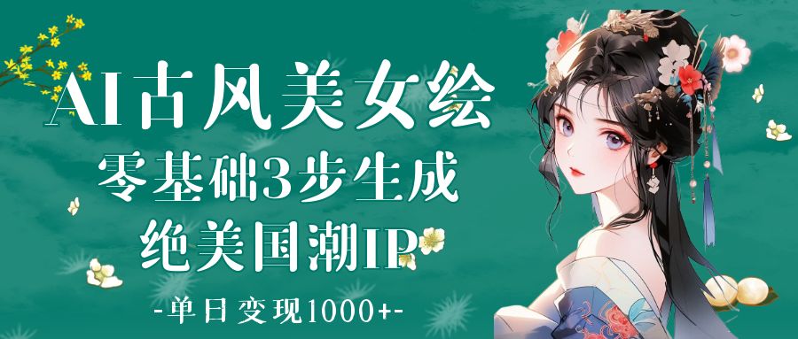 AI古风美女绘：零基础3步生成绝美国潮IP 单日变现1000+-易创网