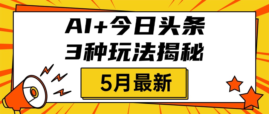 AI+今日头条三种玩法揭秘，2025年5月最新，照搬流程次日见收益-易创网
