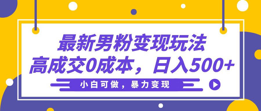 最新男粉变现玩法，高成交0成本，小白可做，轻松日入500+-易创网