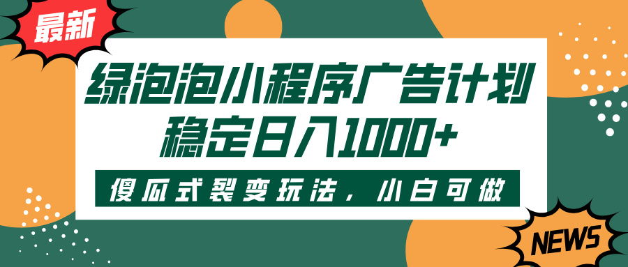 绿泡泡小程序广告计划，傻瓜式裂变玩法，稳定日入1000+-易创网