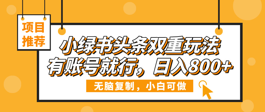小绿书头条双重玩法，有账号就行，日入800+-易创网