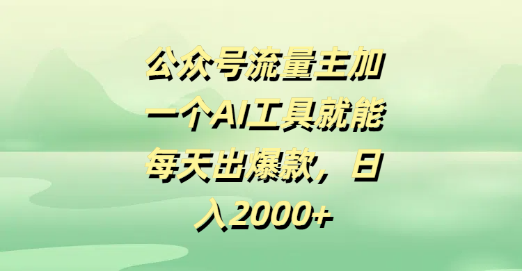 公众号流量主加一个AI工具就能每天出爆款，日入2000+-易创网