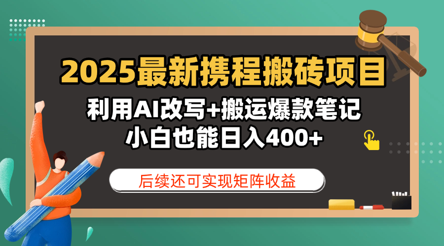 2025最新携程搬砖项目，利用AI改写+搬运爆款笔记，小白也能日入400+，后续还可实现矩阵收益-易创网